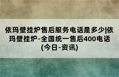 依玛壁挂炉售后服务电话是多少|依玛壁挂炉-全国统一售后400电话(今日-资讯)